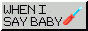 whenisaybaby.gif