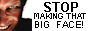 stopmakingthatbigface.png